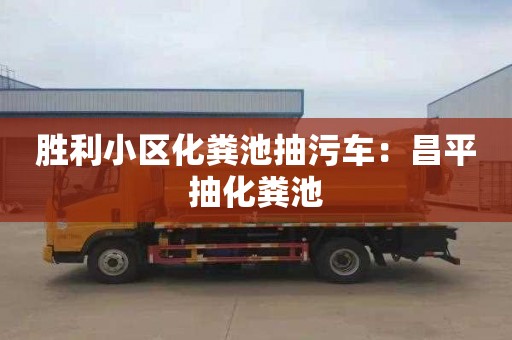 勝利小區化糞池抽污車(chē)：昌平抽化糞池