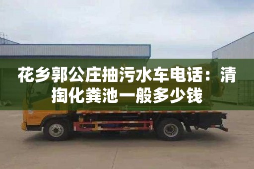 花鄉郭公莊抽污水車(chē)電話(huà)：清掏化糞池一般多少錢(qián)