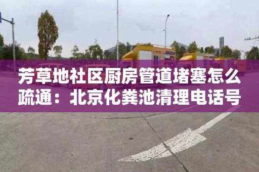 芳草地社區廚房管道堵塞怎么疏通：北京化糞池清理電話(huà)號碼