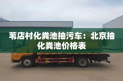 葦店村化糞池抽污車(chē)：北京抽化糞池價(jià)格表