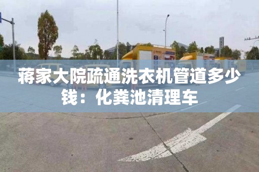 蔣家大院疏通洗衣機管道多少錢(qián)：化糞池清理車(chē)