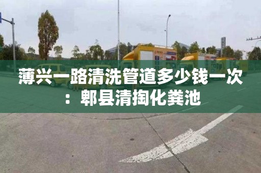 薄興一路清洗管道多少錢(qián)一次：郫縣清掏化糞池