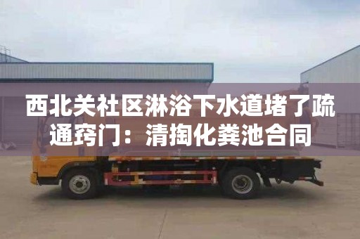 西北關(guān)社區淋浴下水道堵了疏通竅門(mén)：清掏化糞池合同