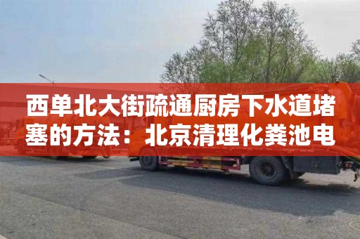 西單北大街疏通廚房下水道堵塞的方法：北京清理化糞池電話(huà)號碼