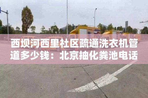 西壩河西里社區疏通洗衣機管道多少錢(qián)：北京抽化糞池電話(huà)