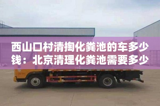 西山口村清掏化糞池的車(chē)多少錢(qián)：北京清理化糞池需要多少錢(qián)