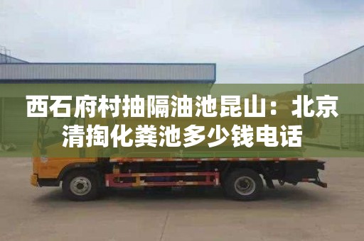 西石府村抽隔油池昆山：北京清掏化糞池多少錢(qián)電話(huà)