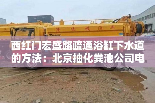 西紅門(mén)宏盛路疏通浴缸下水道的方法：北京抽化糞池公司電話(huà)