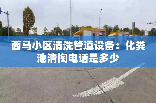 西馬小區清洗管道設備：化糞池清掏電話(huà)是多少