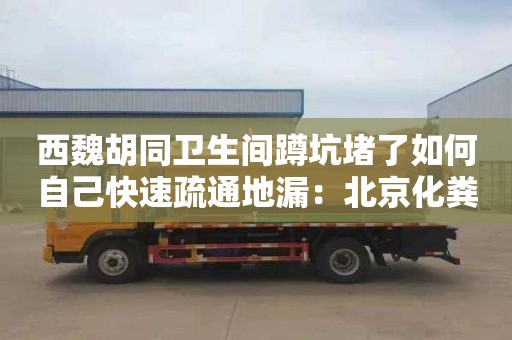 西魏胡同衛生間蹲坑堵了如何自己快速疏通地漏：北京化糞池清掏資質(zhì)