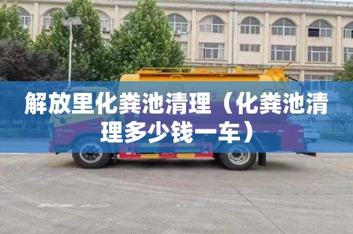 解放里化糞池清理（化糞池清理多少錢(qián)一車(chē)）