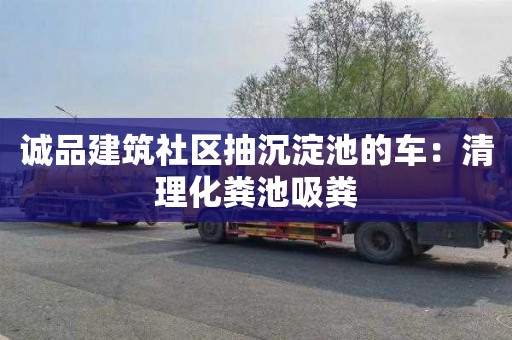 誠品建筑社區抽沉淀池的車(chē)：清理化糞池吸糞