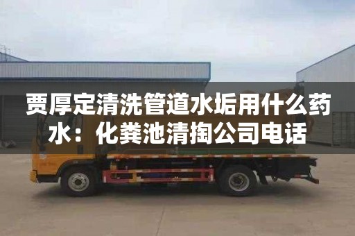 賈厚定清洗管道水垢用什么藥水：化糞池清掏公司電話(huà)