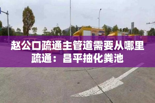 趙公口疏通主管道需要從哪里疏通：昌平抽化糞池