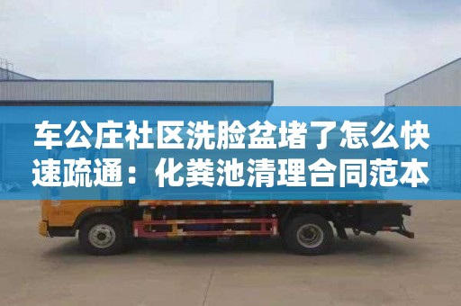 車(chē)公莊社區洗臉盆堵了怎么快速疏通：化糞池清理合同范本