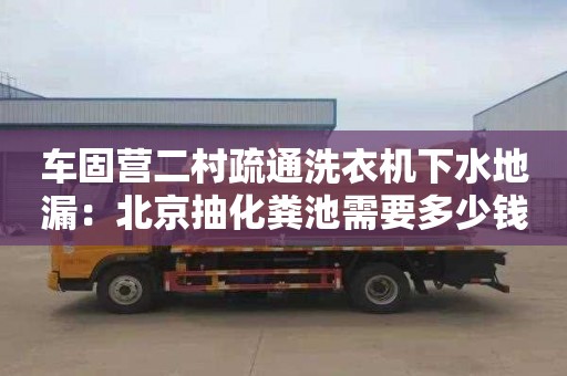 車(chē)固營(yíng)二村疏通洗衣機下水地漏：北京抽化糞池需要多少錢(qián)