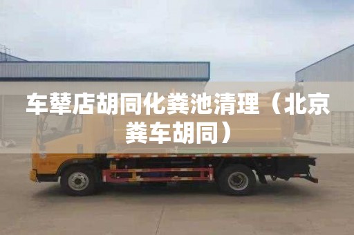 車(chē)輦店胡同化糞池清理（北京糞車(chē)胡同）