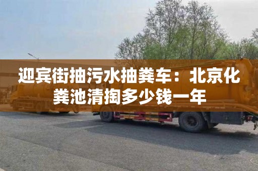 迎賓街抽污水抽糞車(chē)：北京化糞池清掏多少錢(qián)一年