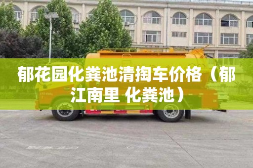 郁花園化糞池清掏車(chē)價(jià)格（郁江南里 化糞池）