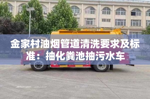 金家村油煙管道清洗要求及標準：抽化糞池抽污水車(chē)