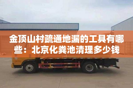 金頂山村疏通地漏的工具有哪些：北京化糞池清理多少錢(qián)