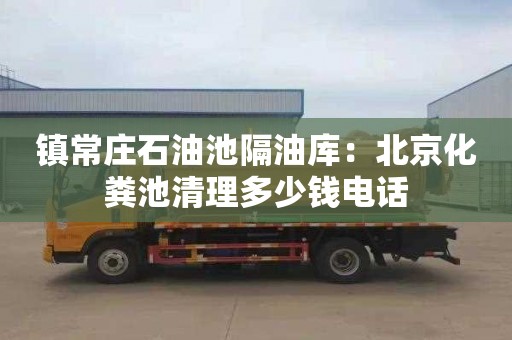 鎮常莊石油池隔油庫：北京化糞池清理多少錢(qián)電話(huà)