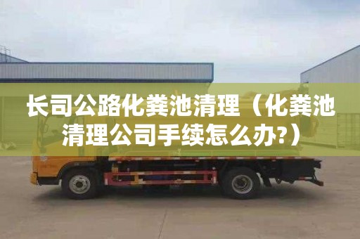 長(cháng)司公路化糞池清理（化糞池清理公司手續怎么辦?）