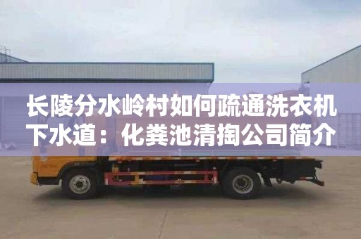 長(cháng)陵分水嶺村如何疏通洗衣機下水道：化糞池清掏公司簡(jiǎn)介