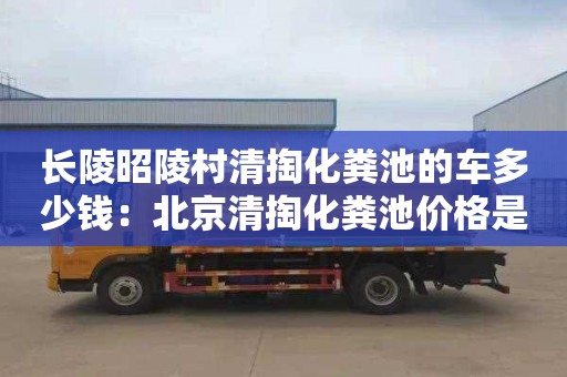 長(cháng)陵昭陵村清掏化糞池的車(chē)多少錢(qián)：北京清掏化糞池價(jià)格是多少