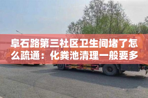 阜石路第三社區衛生間堵了怎么疏通：化糞池清理一般要多少錢(qián)