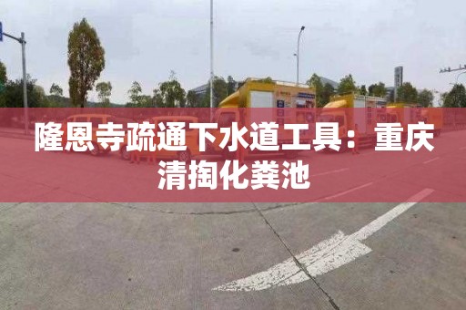 隆恩寺疏通下水道工具：重慶清掏化糞池