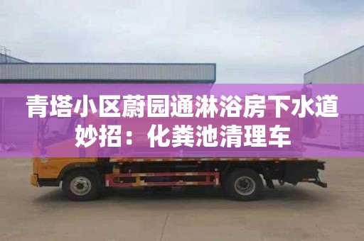 青塔小區蔚園通淋浴房下水道妙招：化糞池清理車(chē)