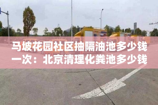 馬坡花園社區抽隔油池多少錢(qián)一次：北京清理化糞池多少錢(qián)一平方