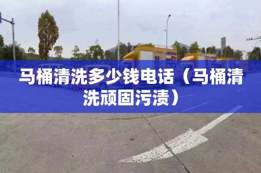 馬桶清洗多少錢(qián)電話(huà)（馬桶清洗頑固污漬）