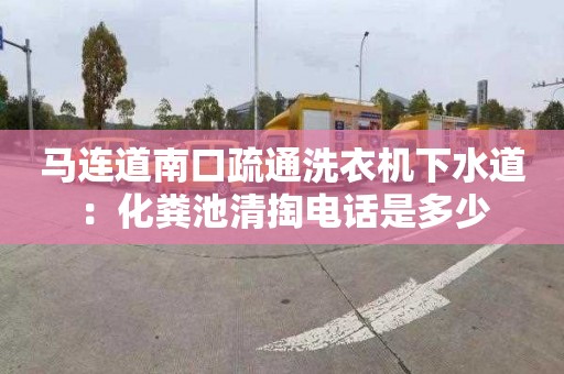 馬連道南口疏通洗衣機下水道：化糞池清掏電話(huà)是多少