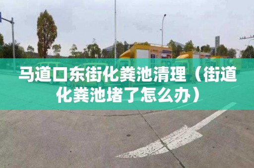 馬道口東街化糞池清理（街道化糞池堵了怎么辦）