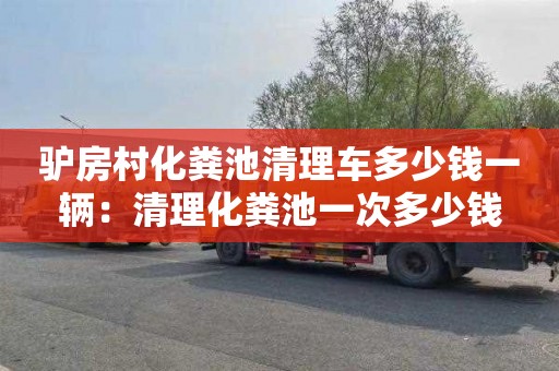 驢房村化糞池清理車(chē)多少錢(qián)一輛：清理化糞池一次多少錢(qián)