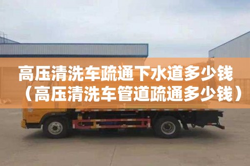 高壓清洗車(chē)疏通下水道多少錢(qián)（高壓清洗車(chē)管道疏通多少錢(qián)）