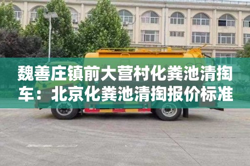 魏善莊鎮前大營(yíng)村化糞池清掏車(chē)：北京化糞池清掏報價(jià)標準