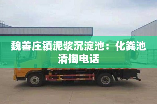 魏善莊鎮泥漿沉淀池：化糞池清掏電話(huà)