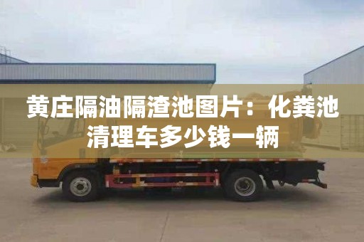 黃莊隔油隔渣池圖片：化糞池清理車(chē)多少錢(qián)一輛