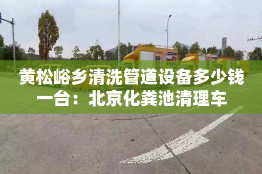 黃松峪鄉清洗管道設備多少錢(qián)一臺：北京化糞池清理車(chē)