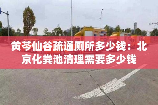 黃芩仙谷疏通廁所多少錢(qián)：北京化糞池清理需要多少錢(qián)