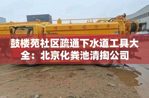 鼓樓苑社區疏通下水道工具大全：北京化糞池清掏公司