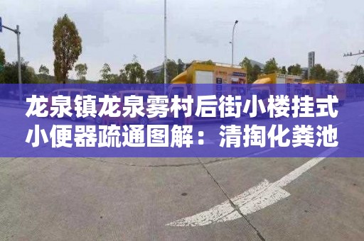 龍泉鎮龍泉霧村后街小樓掛式小便器疏通圖解：清掏化糞池按車(chē)次合同