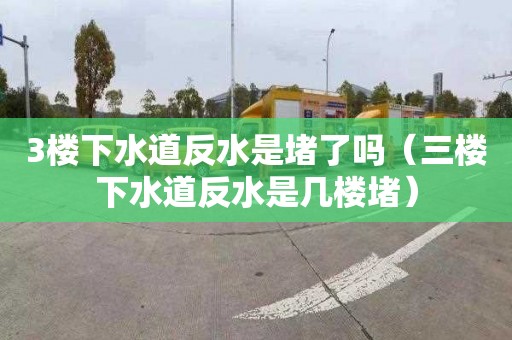 3樓下水道反水是堵了嗎（三樓下水道反水是幾樓堵）