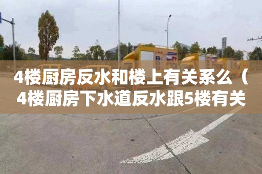 4樓廚房反水和樓上有關(guān)系么（4樓廚房下水道反水跟5樓有關(guān)系嗎）