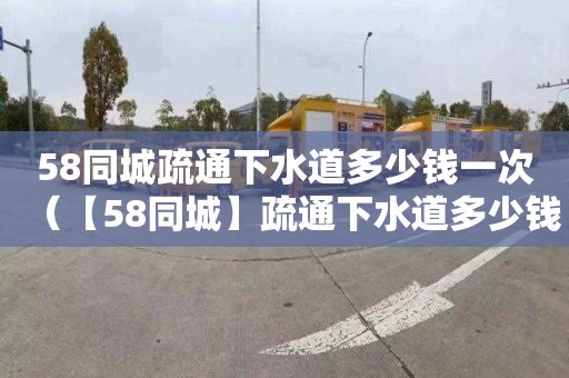 58同城疏通下水道多少錢(qián)一次（【58同城】疏通下水道多少錢(qián)）