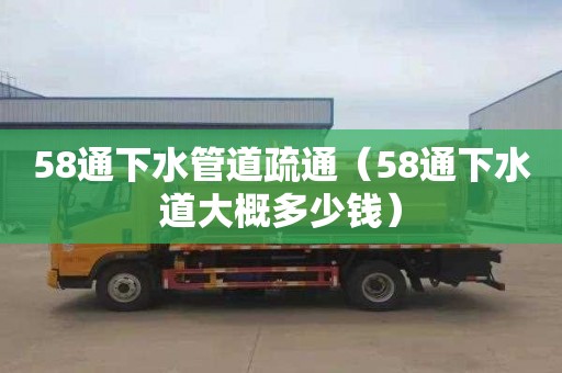 58通下水管道疏通（58通下水道大概多少錢(qián)）