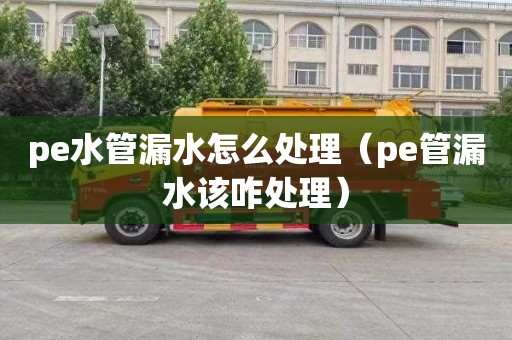 pe水管漏水怎么處理（pe管漏水該咋處理）